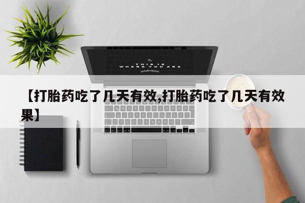 堕胎药购买方式【打胎药吃了几天有效,打胎药吃了几天有效果】