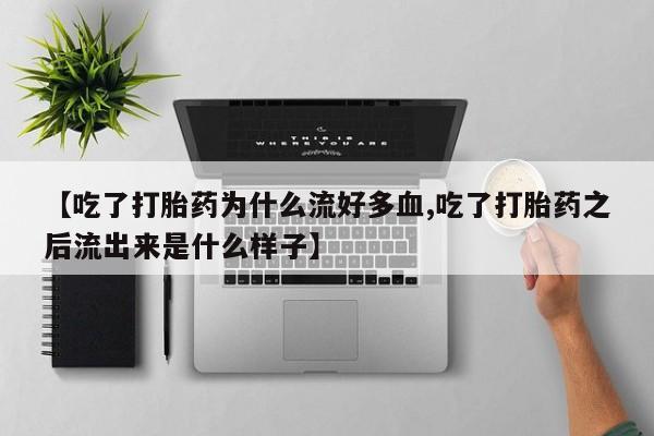 堕胎药购买方式【吃了打胎药为什么流好多血,吃了打胎药之后流出来是什么样子】