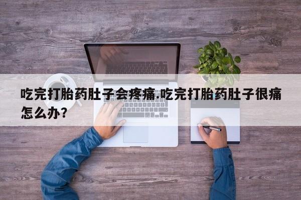 堕胎药购买方式吃完打胎药肚子会疼痛.吃完打胎药肚子很痛怎么办？