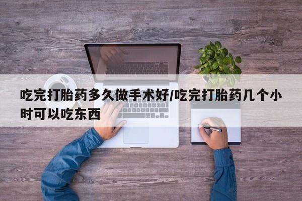 堕胎药购买方式吃完打胎药多久做手术好/吃完打胎药几个小时可以吃东西