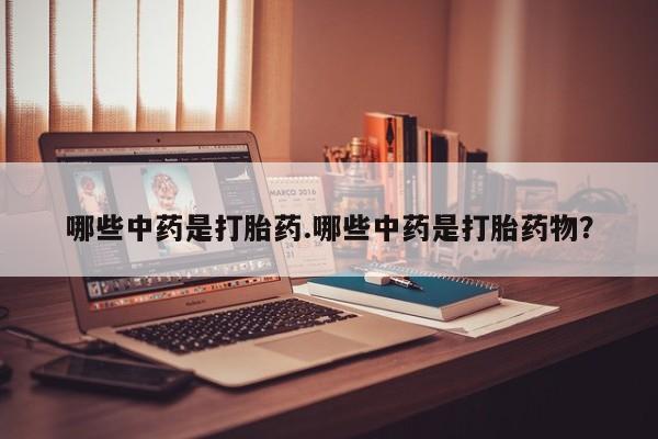 堕胎药购买方式哪些中药是打胎药.哪些中药是打胎药物？