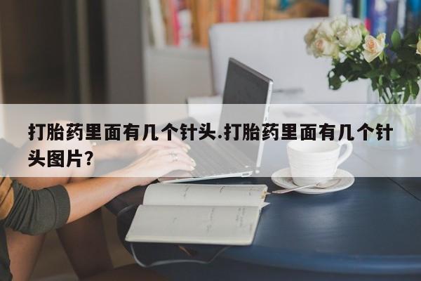 堕胎药购买方式打胎药里面有几个针头.打胎药里面有几个针头图片？
