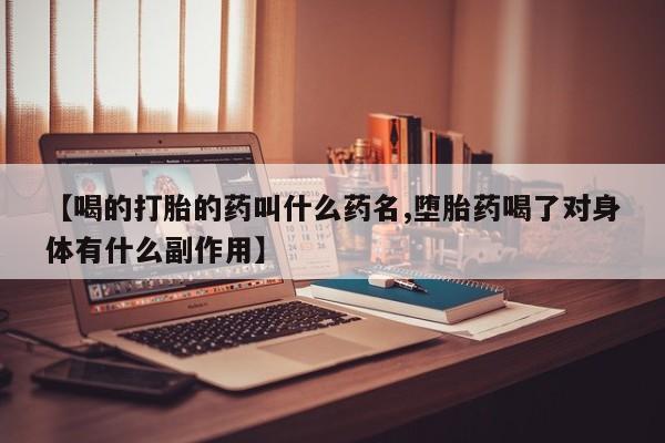 堕胎药购买方式【喝的打胎的药叫什么药名,堕胎药喝了对身体有什么副作用】