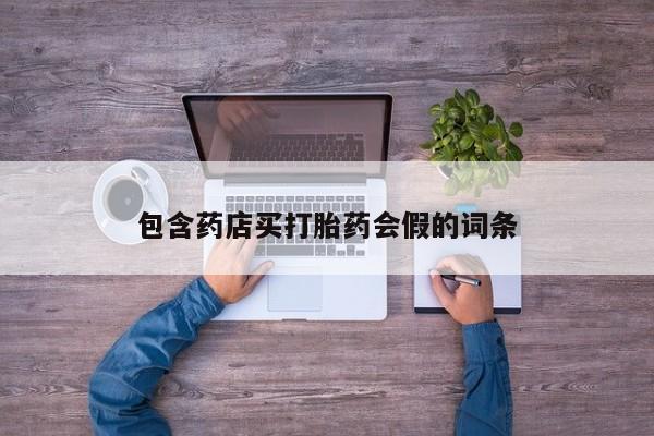 堕胎药购买方式包含药店买打胎药会假的词条