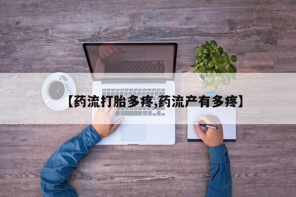堕胎药购买方式【药流打胎多疼,药流产有多疼】