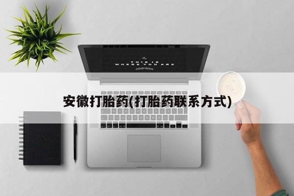 堕胎药购买方式安徽打胎药(打胎药联系方式)