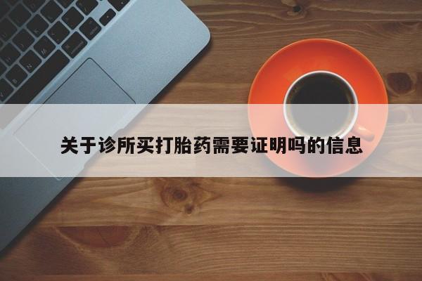 堕胎药购买方式关于诊所买打胎药需要证明吗的信息