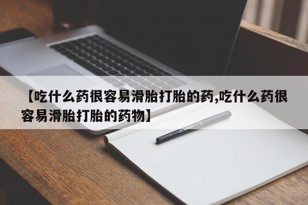 堕胎药购买方式【吃什么药很容易滑胎打胎的药,吃什么药很容易滑胎打胎的药物】
