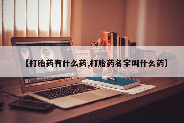 堕胎药购买方式【打胎药有什么药,打胎药名字叫什么药】