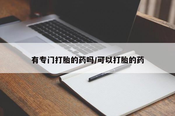 堕胎药购买方式有专门打胎的药吗/可以打胎的药