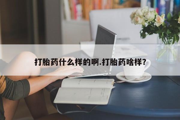 堕胎药购买方式打胎药什么样的啊.打胎药啥样？