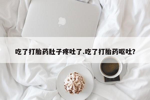 堕胎药购买方式吃了打胎药肚子疼吐了.吃了打胎药呕吐？