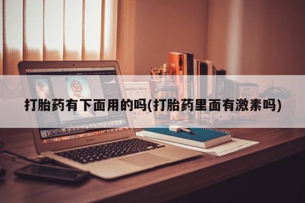 堕胎药购买方式打胎药有下面用的吗(打胎药里面有激素吗)