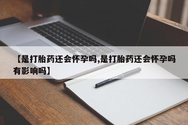 堕胎药购买方式【是打胎药还会怀孕吗,是打胎药还会怀孕吗有影响吗】