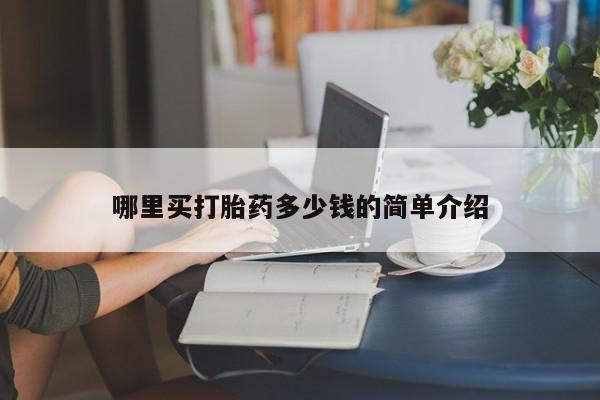 堕胎药购买方式哪里买打胎药多少钱的简单介绍