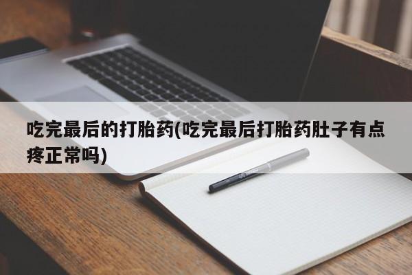 堕胎药购买方式吃完最后的打胎药(吃完最后打胎药肚子有点疼正常吗)