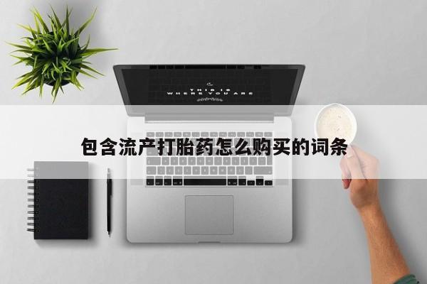 堕胎药购买方式包含流产打胎药怎么购买的词条