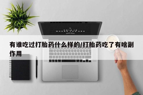 堕胎药购买方式有谁吃过打胎药什么样的/打胎药吃了有啥副作用