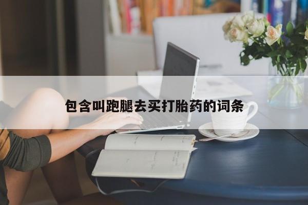堕胎药购买方式包含叫跑腿去买打胎药的词条