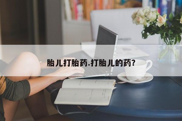 堕胎药购买方式胎儿打胎药.打胎儿的药？
