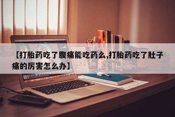 堕胎药购买方式【打胎药吃了腹痛能吃药么,打胎药吃了肚子痛的厉害怎么办】