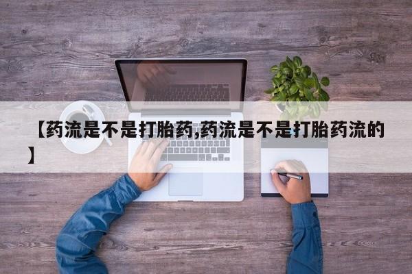 堕胎药购买方式【药流是不是打胎药,药流是不是打胎药流的】