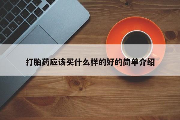 堕胎药购买方式打胎药应该买什么样的好的简单介绍
