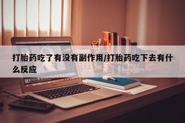 堕胎药购买方式打胎药吃了有没有副作用/打胎药吃下去有什么反应