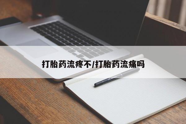 堕胎药购买方式打胎药流疼不/打胎药流痛吗
