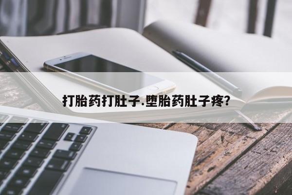 堕胎药购买方式打胎药打肚子.堕胎药肚子疼？