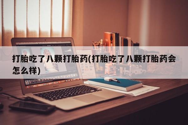 堕胎药购买方式打胎吃了八颗打胎药(打胎吃了八颗打胎药会怎么样)