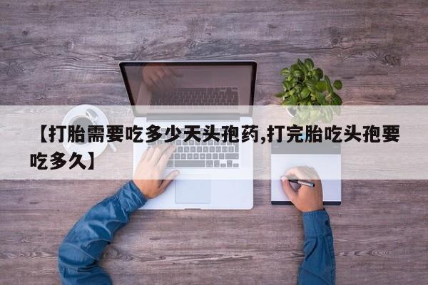 堕胎药购买方式【打胎需要吃多少天头孢药,打完胎吃头孢要吃多久】