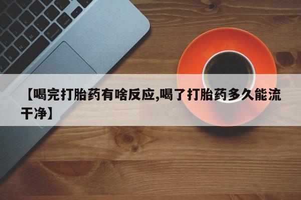 堕胎药购买方式【喝完打胎药有啥反应,喝了打胎药多久能流干净】