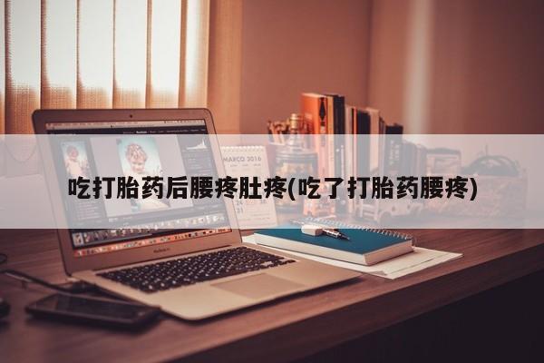 堕胎药购买方式吃打胎药后腰疼肚疼(吃了打胎药腰疼)