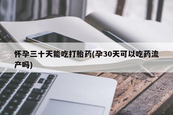 堕胎药购买方式怀孕三十天能吃打胎药(孕30天可以吃药流产吗)