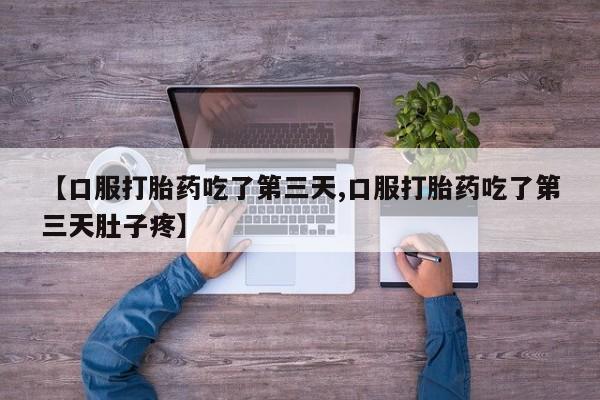 堕胎药购买方式【口服打胎药吃了第三天,口服打胎药吃了第三天肚子疼】