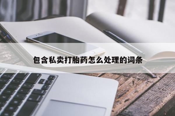 堕胎药购买方式包含私卖打胎药怎么处理的词条