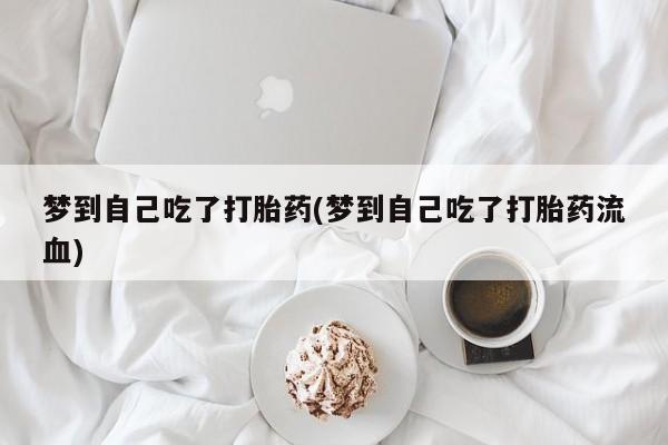 堕胎药购买方式梦到自己吃了打胎药(梦到自己吃了打胎药流血)