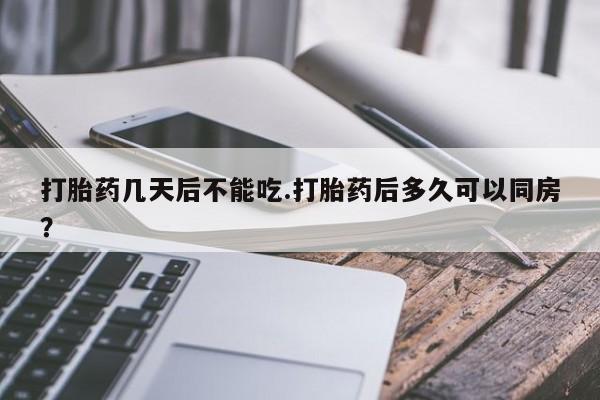 堕胎药购买方式打胎药几天后不能吃.打胎药后多久可以同房？