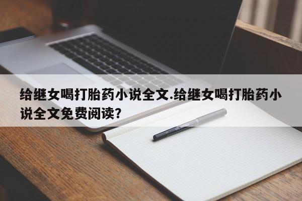 堕胎药购买方式给继女喝打胎药小说全文.给继女喝打胎药小说全文免费阅读？