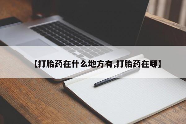 堕胎药购买方式【打胎药在什么地方有,打胎药在哪】