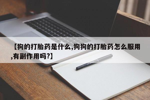 堕胎药购买方式【狗的打胎药是什么,狗狗的打胎药怎么服用,有副作用吗?】
