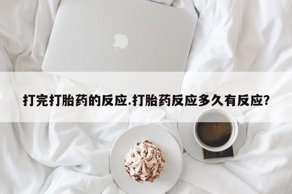 堕胎药购买方式打完打胎药的反应.打胎药反应多久有反应？