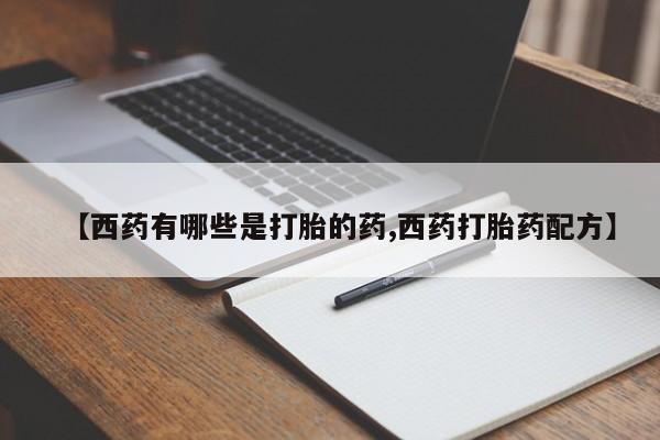 堕胎药购买方式【西药有哪些是打胎的药,西药打胎药配方】