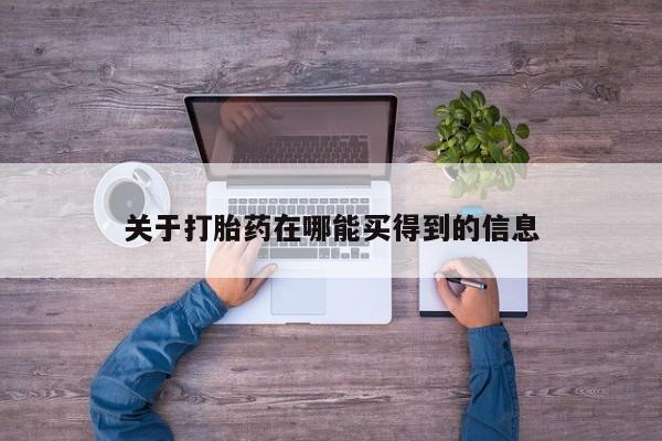 堕胎药购买方式关于打胎药在哪能买得到的信息