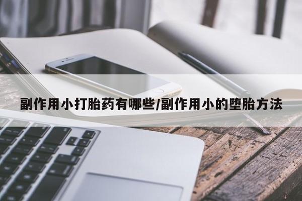 堕胎药购买方式副作用小打胎药有哪些/副作用小的堕胎方法