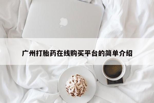 堕胎药购买方式广州打胎药在线购买平台的简单介绍